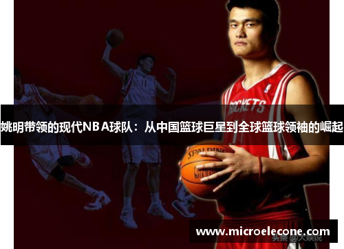 姚明带领的现代NBA球队：从中国篮球巨星到全球篮球领袖的崛起